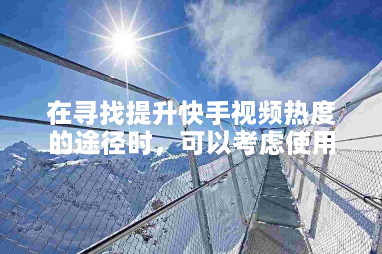 在寻找提升快手视频热度的途径时，可以考虑使用成本较低的自助推广服务来增加点赞数量。
