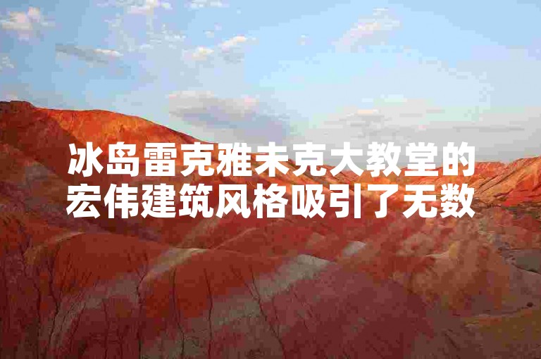 冰岛雷克雅未克大教堂的宏伟建筑风格吸引了无数游客前来参观。