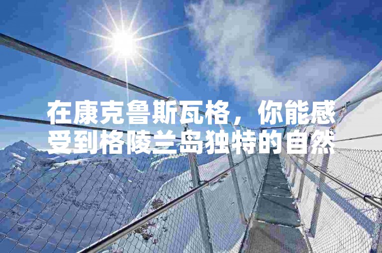 在康克鲁斯瓦格，你能感受到格陵兰岛独特的自然风光和宁静氛围。