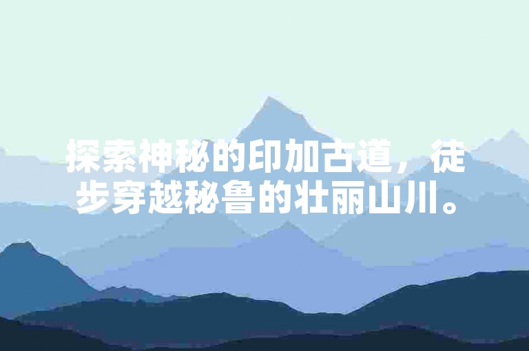 探索神秘的印加古道，徒步穿越秘鲁的壮丽山川。