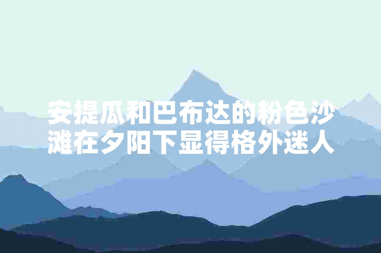 安提瓜和巴布达的粉色沙滩在夕阳下显得格外迷人。