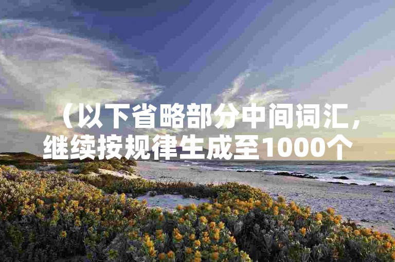 （以下省略部分中间词汇，继续按规律生成至1000个）