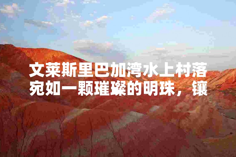 文莱斯里巴加湾水上村落宛如一颗璀璨的明珠，镶嵌在碧波荡漾的海面上。