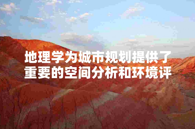 地理学为城市规划提供了重要的空间分析和环境评估基础，而城市规划则将地理学的理论应用于实际的城市发展和管理中。
