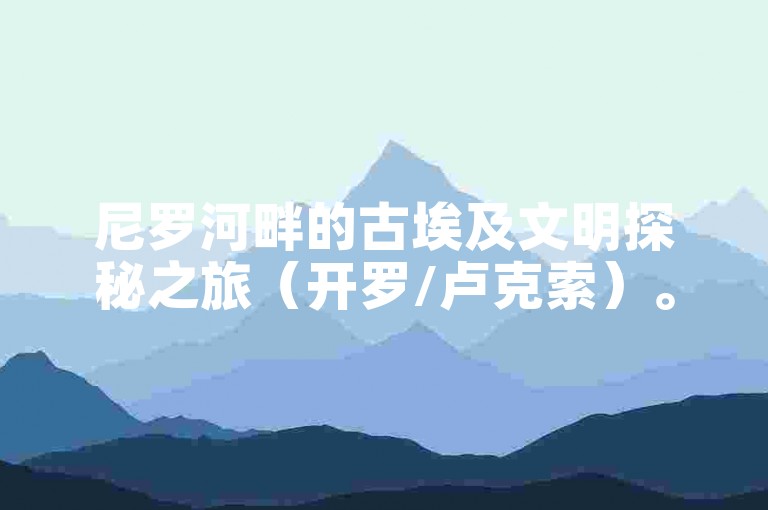 尼罗河畔的古埃及文明探秘之旅（开罗/卢克索）。