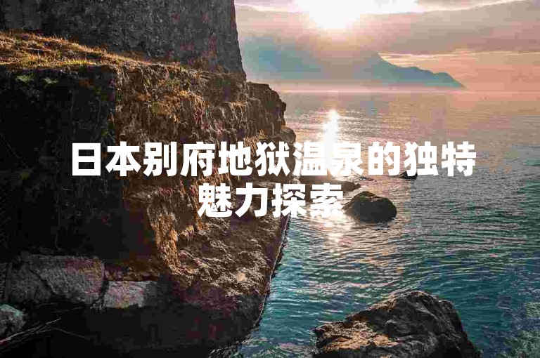 日本别府地狱温泉的独特魅力探索