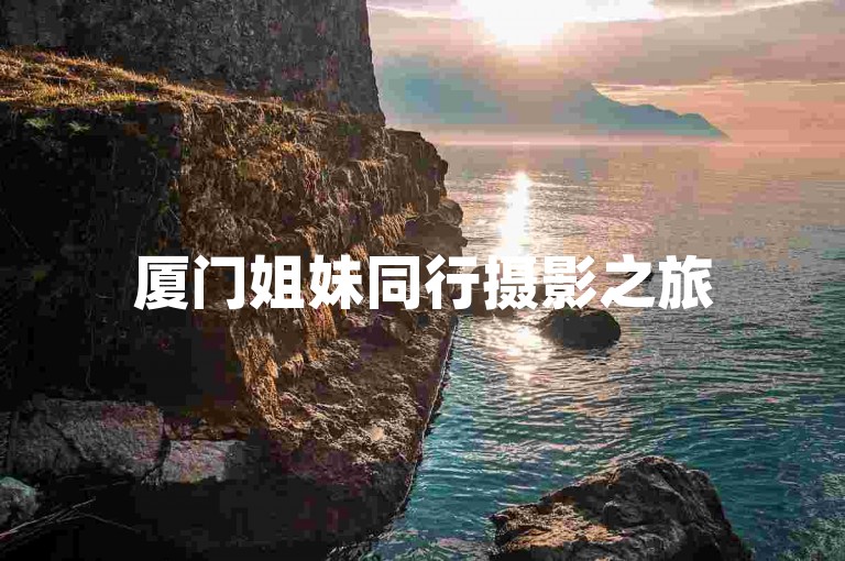 厦门姐妹同行摄影之旅
