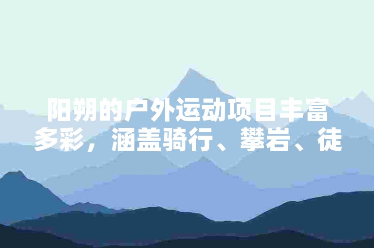 阳朔的户外运动项目丰富多彩，涵盖骑行、攀岩、徒步等多种形式，让游客在享受自然风光的同时，充分体验挑战与乐趣。