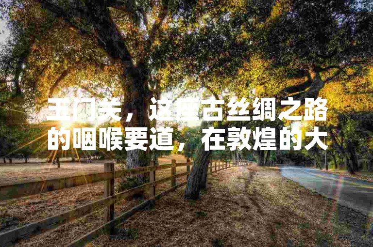 玉门关，这座古丝绸之路的咽喉要道，在敦煌的大漠中静静伫立，其残垣断壁诉说着往昔的繁华与沧桑，吸引着无数游客前来探寻历史的遗迹。