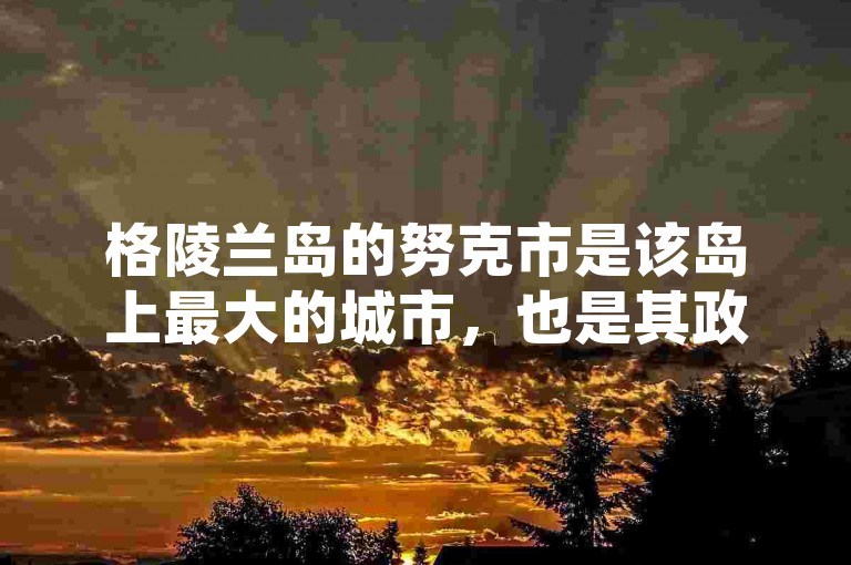 格陵兰岛的努克市是该岛上最大的城市，也是其政治、经济和文化中心。