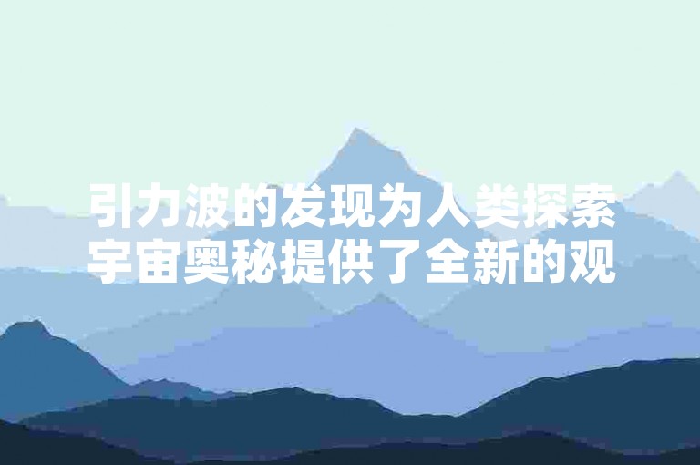 引力波的发现为人类探索宇宙奥秘提供了全新的观测手段，具有深远的科学意义。
