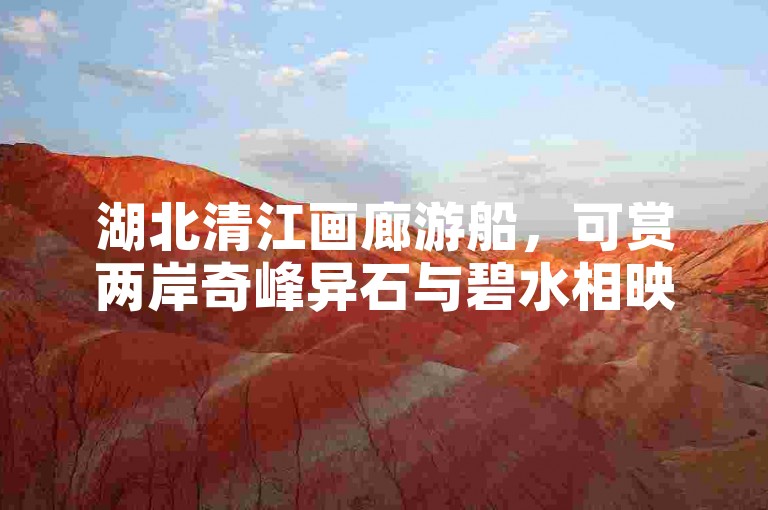 湖北清江画廊游船，可赏两岸奇峰异石与碧水相映成趣的绝美风光。