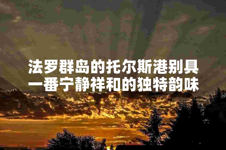 法罗群岛的托尔斯港别具一番宁静祥和的独特韵味。
