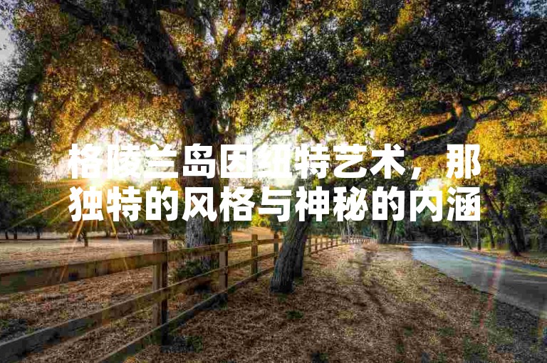 格陵兰岛因纽特艺术，那独特的风格与神秘的内涵，仿佛在诉说着极地生活的古老传说。