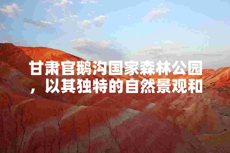 甘肃官鹅沟国家森林公园，以其独特的自然景观和丰富的生物多样性，吸引着众多游客前往探寻大自然的奥秘。