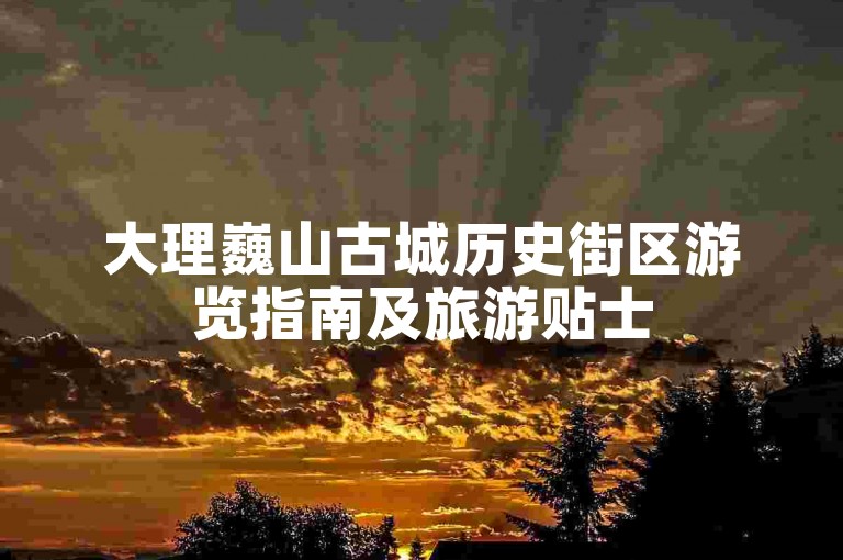大理巍山古城历史街区游览指南及旅游贴士