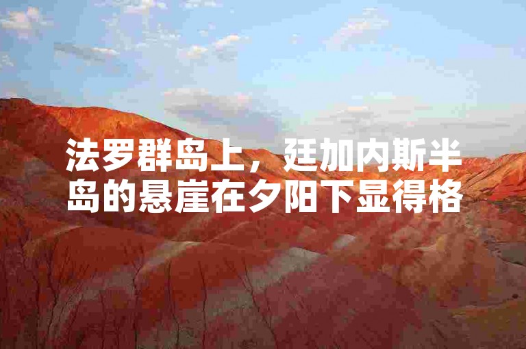法罗群岛上，廷加内斯半岛的悬崖在夕阳下显得格外壮观。