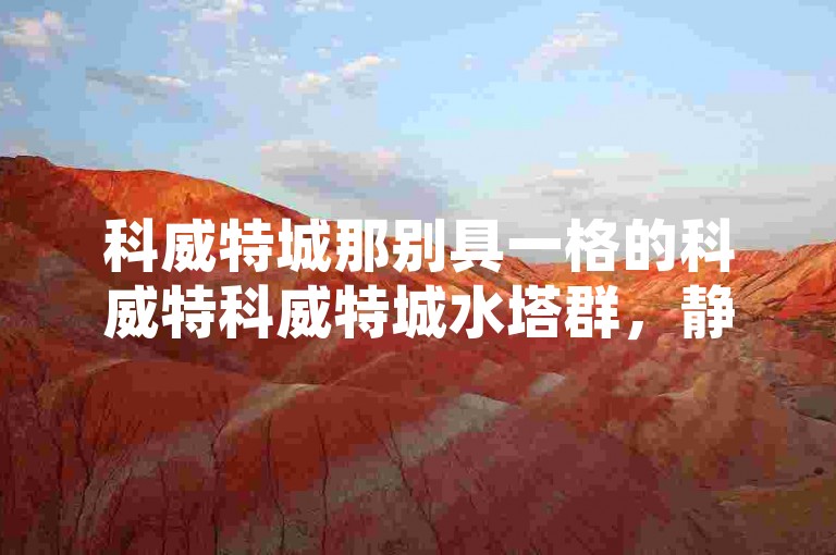 科威特城那别具一格的科威特科威特城水塔群，静静矗立着，见证着这座城市的独特风貌。