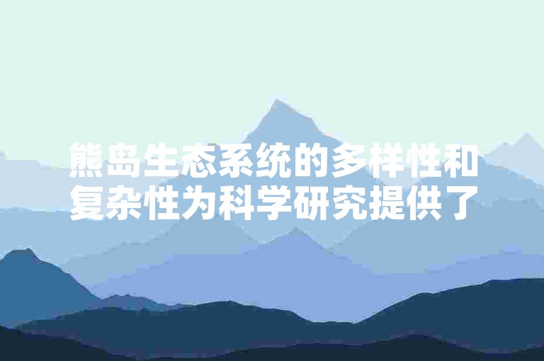 熊岛生态系统的多样性和复杂性为科学研究提供了丰富的素材。
