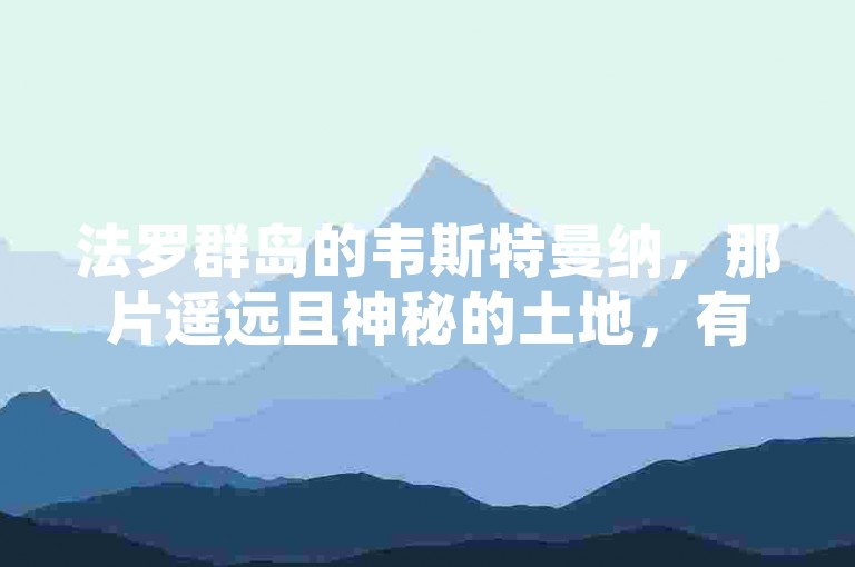 法罗群岛的韦斯特曼纳，那片遥远且神秘的土地，有着独特的自然风光与人文风情。