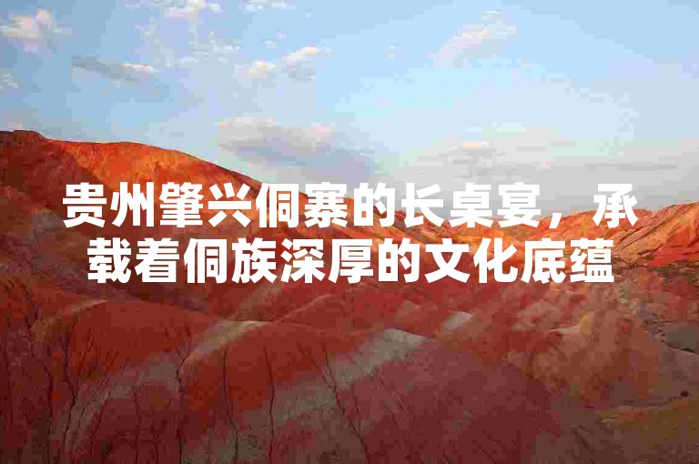 贵州肇兴侗寨的长桌宴，承载着侗族深厚的文化底蕴与浓郁的民俗风情，是当地独特且盛大的传统聚会形式。