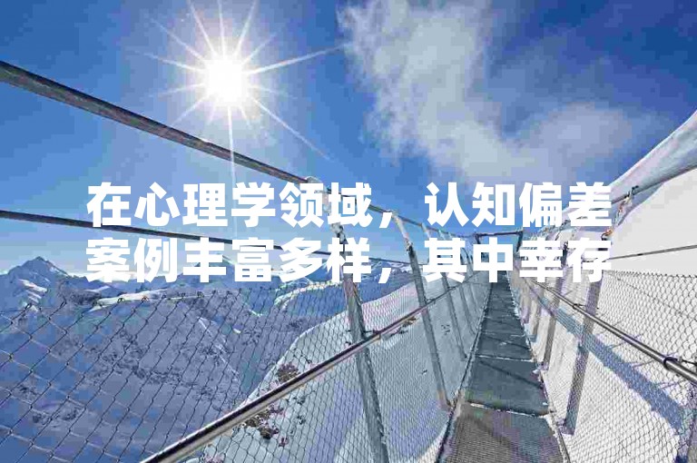 在心理学领域，认知偏差案例丰富多样，其中幸存者偏差颇为典型，例如在二战时期，对飞机中弹部位的统计后，只关注返回战机的弹痕，而忽略了那些因关键部位中弹而失联的战机，从而片面地认为中弹部位无关紧要，可实际上未返回的战机所中弹的关键部位才是更需要加强防护的重点，这就是一种典型的幸存者偏差案例。