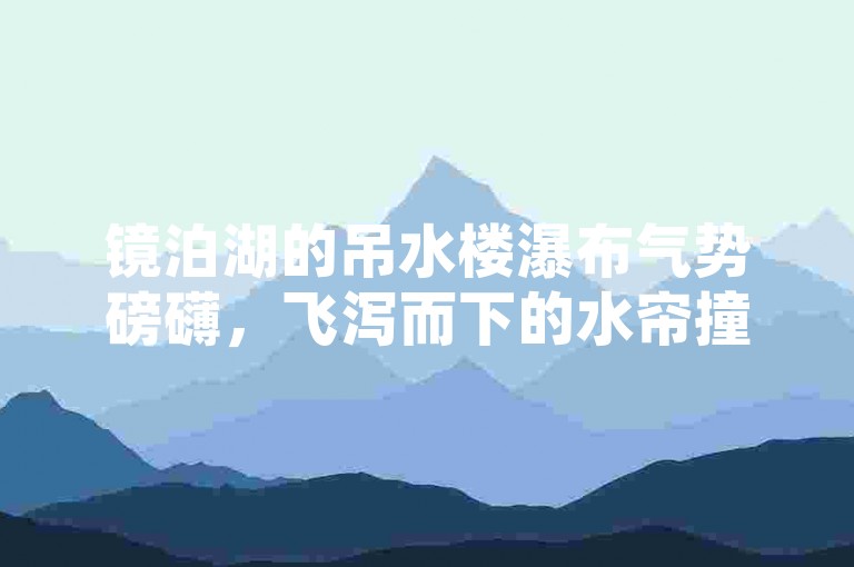镜泊湖的吊水楼瀑布气势磅礴，飞泻而下的水帘撞击潭面，溅起层层水雾，在阳光映照下形成绚丽彩虹，令人叹为观止。