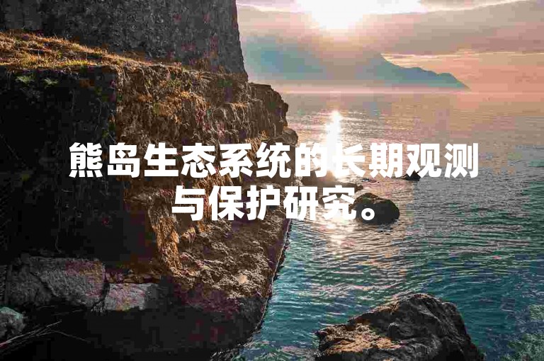 熊岛生态系统的长期观测与保护研究。