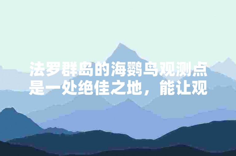 法罗群岛的海鹦鸟观测点是一处绝佳之地，能让观鸟爱好者近距离欣赏到海鹦鸟独特的身姿与灵动的飞行姿态。