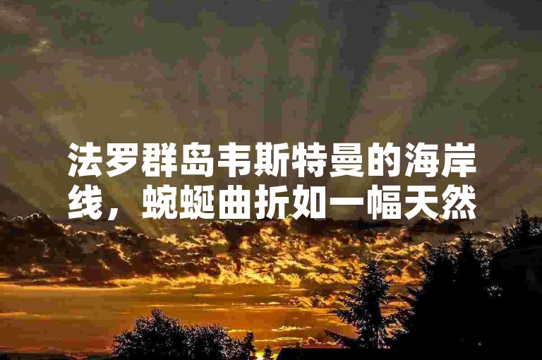 法罗群岛韦斯特曼的海岸线，蜿蜒曲折如一幅天然的水墨画卷。