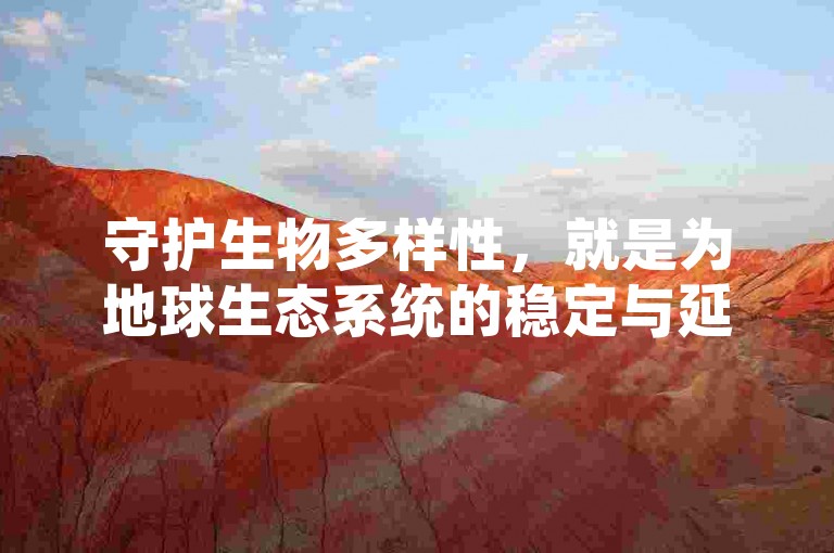 守护生物多样性，就是为地球生态系统的稳定与延续筑牢根基，其意义深远且不可估量。