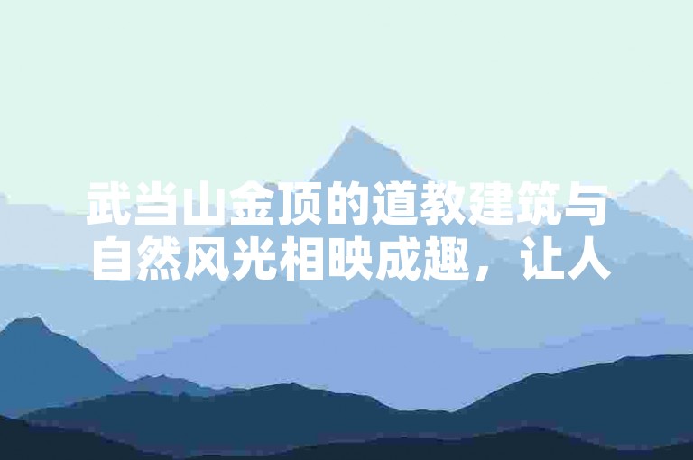 武当山金顶的道教建筑与自然风光相映成趣，让人在攀登中感受身心的双重洗礼。