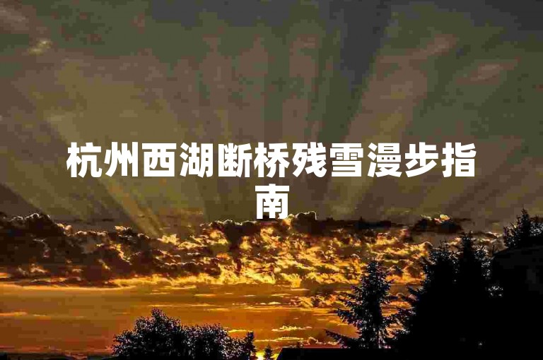 杭州西湖断桥残雪漫步指南
