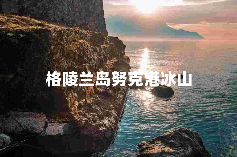 格陵兰岛努克港冰山