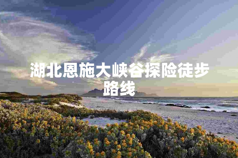 湖北恩施大峡谷探险徒步路线