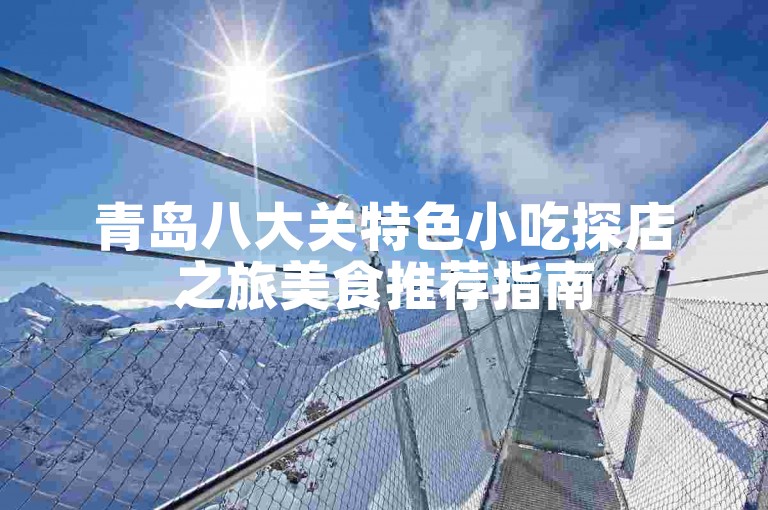 青岛八大关特色小吃探店之旅美食推荐指南