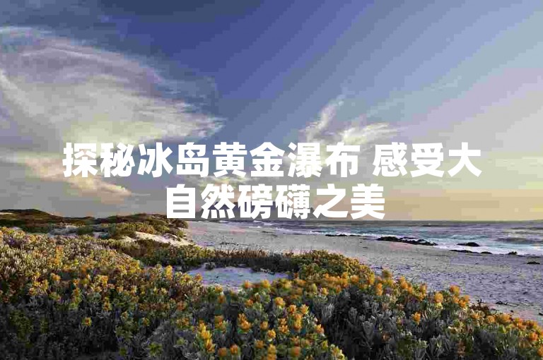 探秘冰岛黄金瀑布 感受大自然磅礴之美