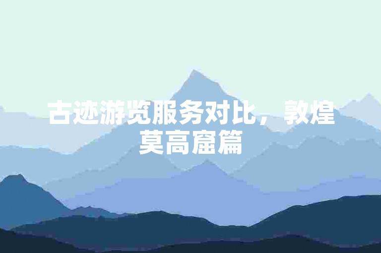 古迹游览服务对比，敦煌莫高窟篇