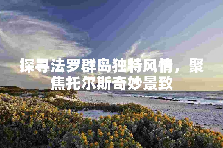 探寻法罗群岛独特风情，聚焦托尔斯奇妙景致