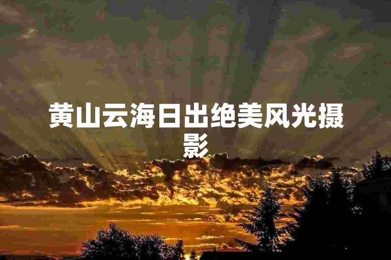 黄山云海日出绝美风光摄影