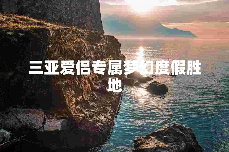 三亚爱侣专属梦幻度假胜地