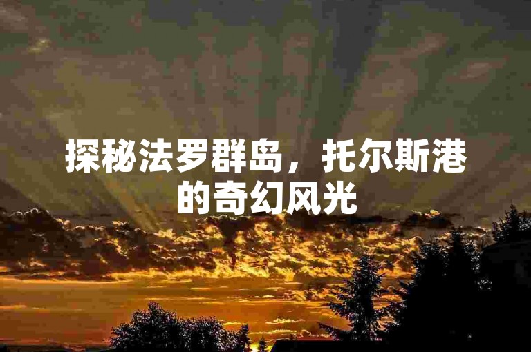 探秘法罗群岛，托尔斯港的奇幻风光