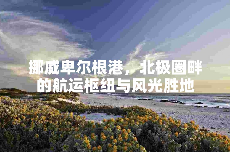 挪威卑尔根港，北极圈畔的航运枢纽与风光胜地