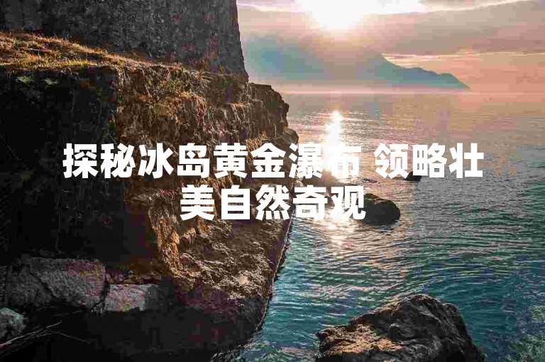 探秘冰岛黄金瀑布 领略壮美自然奇观