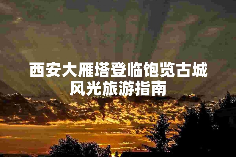 西安大雁塔登临饱览古城风光旅游指南
