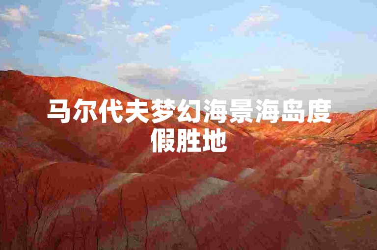 马尔代夫梦幻海景海岛度假胜地