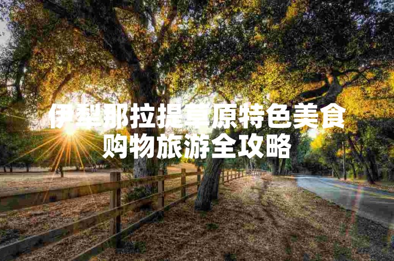 伊犁那拉提草原特色美食购物旅游全攻略