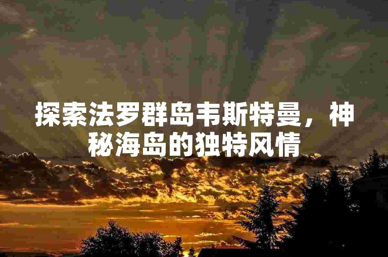 探索法罗群岛韦斯特曼，神秘海岛的独特风情