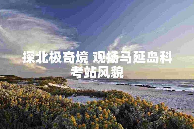 探北极奇境 观扬马延岛科考站风貌