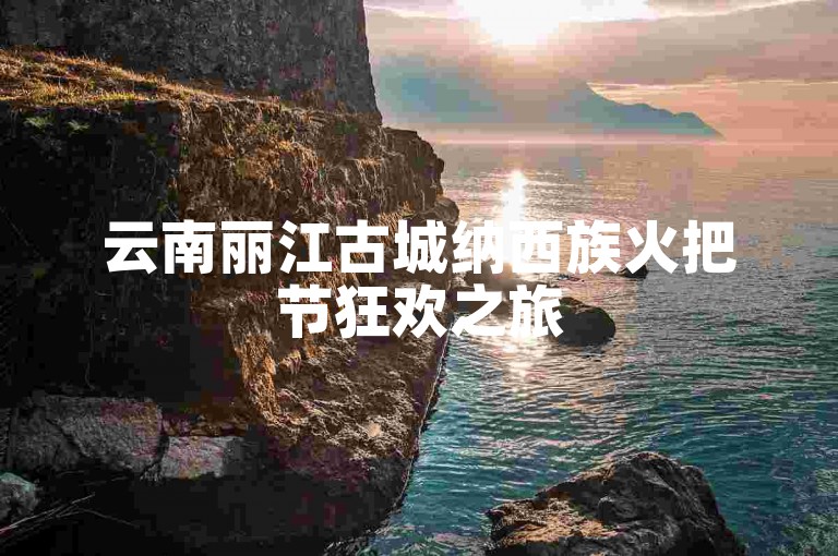 云南丽江古城纳西族火把节狂欢之旅